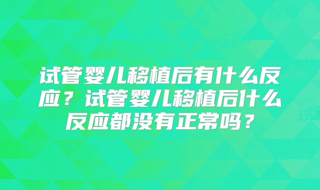 试管婴儿移植后有什么反应？试管婴儿移植后什么反应都没有正常吗？