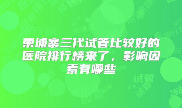 柬埔寨三代试管比较好的医院排行榜来了，影响因素有哪些