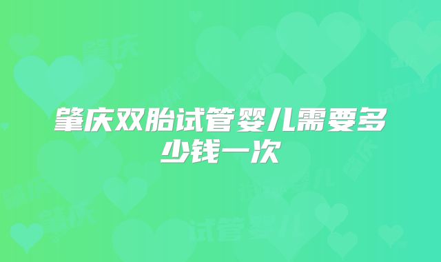 肇庆双胎试管婴儿需要多少钱一次