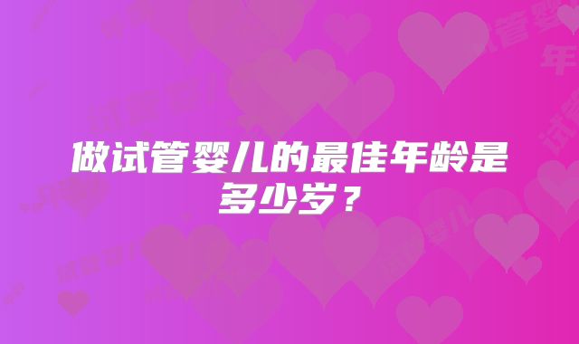 做试管婴儿的最佳年龄是多少岁？