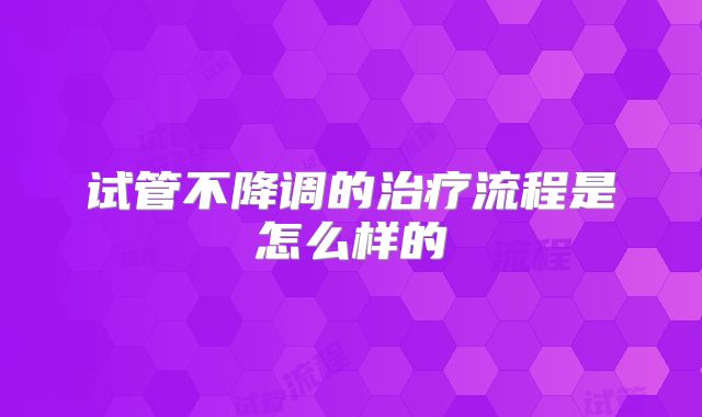 试管不降调的治疗流程是怎么样的