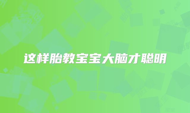 这样胎教宝宝大脑才聪明