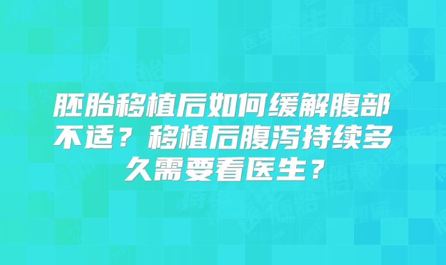 胚胎移植后如何缓解腹部不适？移植后腹泻持续多久需要看医生？