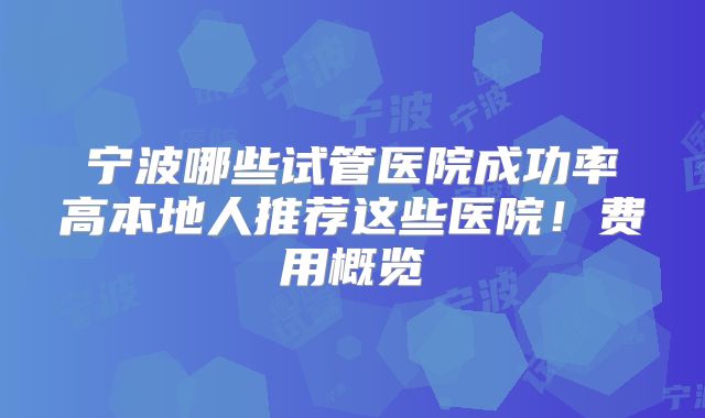 宁波哪些试管医院成功率高本地人推荐这些医院!费用概览