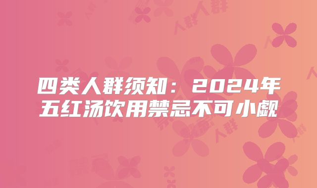 四类人群须知：2024年五红汤饮用禁忌不可小觑