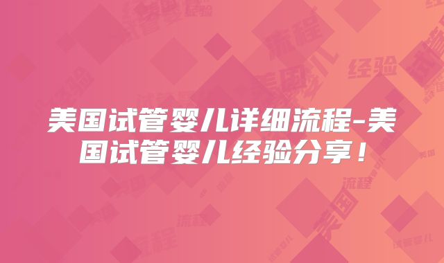 美国试管婴儿详细流程-美国试管婴儿经验分享！