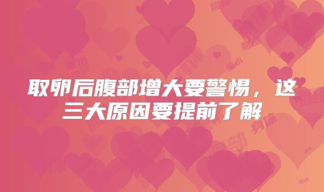 取卵后腹部增大要警惕，这三大原因要提前了解