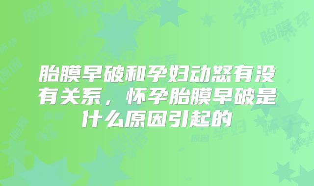胎膜早破和孕妇动怒有没有关系，怀孕胎膜早破是什么原因引起的