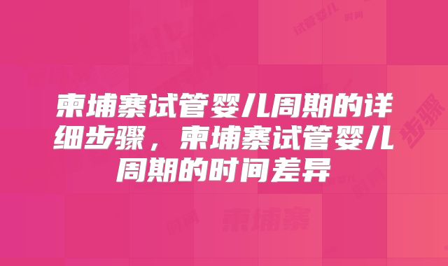 柬埔寨试管婴儿周期的详细步骤，柬埔寨试管婴儿周期的时间差异