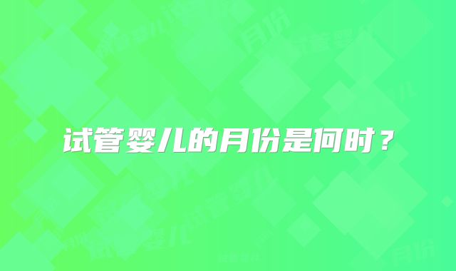 试管婴儿的月份是何时？