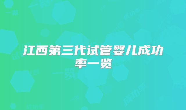 江西第三代试管婴儿成功率一览