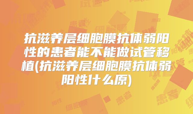抗滋养层细胞膜抗体弱阳性的患者能不能做试管移植(抗滋养层细胞膜抗体弱阳性什么原)