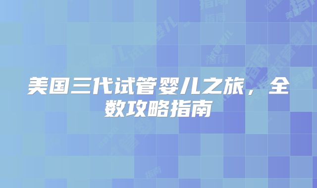 美国三代试管婴儿之旅，全数攻略指南