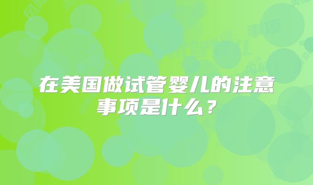 在美国做试管婴儿的注意事项是什么？