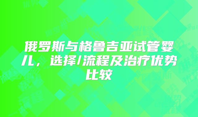 俄罗斯与格鲁吉亚试管婴儿，选择/流程及治疗优势比较