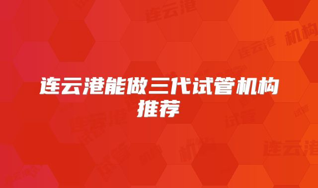 连云港能做三代试管机构推荐