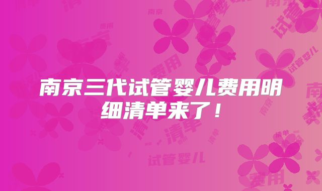 南京三代试管婴儿费用明细清单来了!