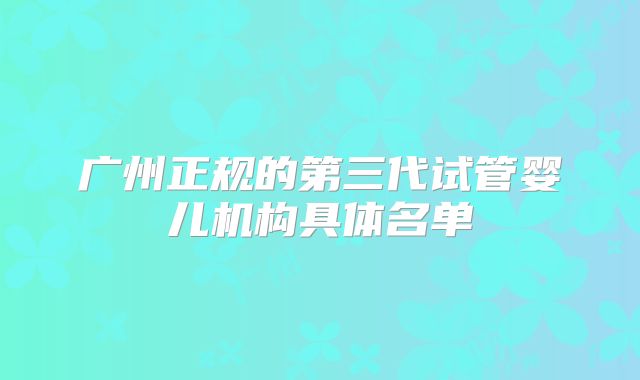 广州正规的第三代试管婴儿机构具体名单