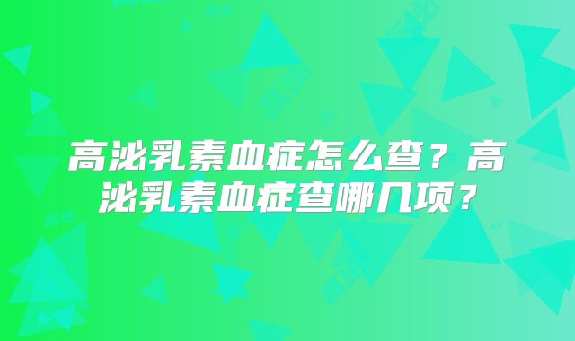 高泌乳素血症怎么查？高泌乳素血症查哪几项？