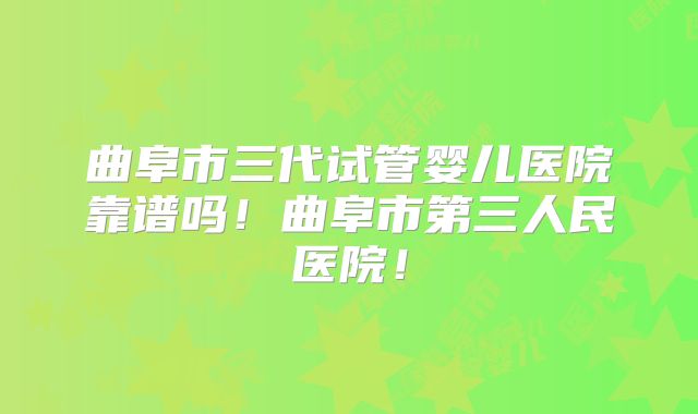 曲阜市三代试管婴儿医院靠谱吗！曲阜市第三人民医院！