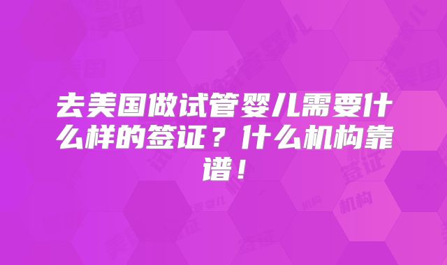 去美国做试管婴儿需要什么样的签证？什么机构靠谱！