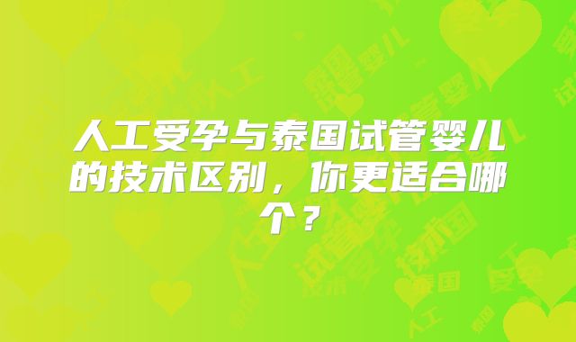人工受孕与泰国试管婴儿的技术区别，你更适合哪个？