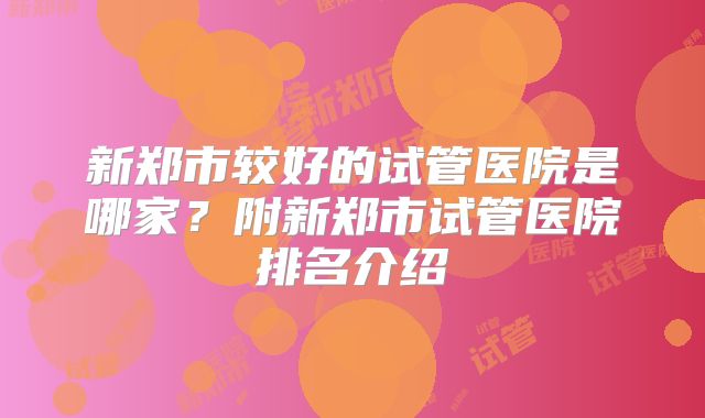 新郑市较好的试管医院是哪家？附新郑市试管医院排名介绍