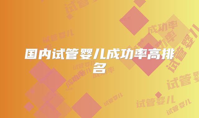 国内试管婴儿成功率高排名