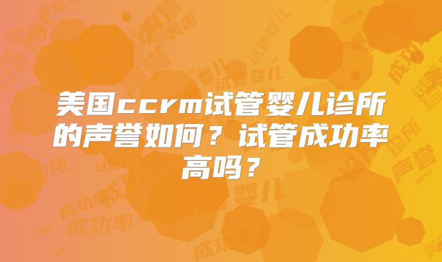 美国ccrm试管婴儿诊所的声誉如何?试管成功率高吗?