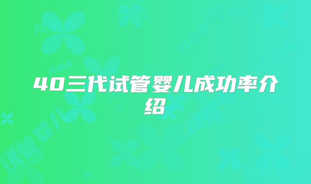 40三代试管婴儿成功率介绍