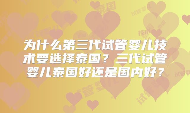 为什么第三代试管婴儿技术要选择泰国？三代试管婴儿泰国好还是国内好？
