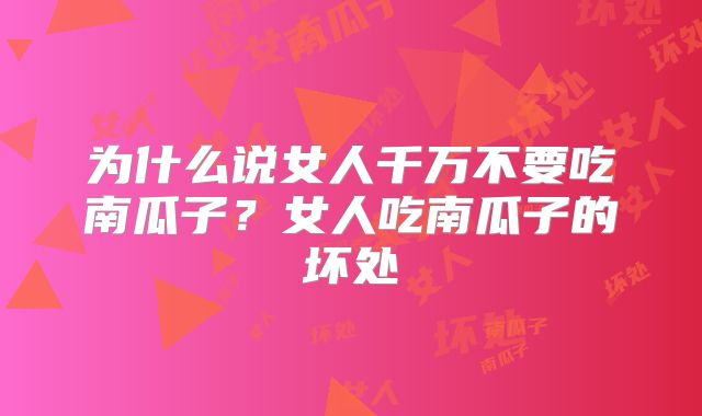 为什么说女人千万不要吃南瓜子？女人吃南瓜子的坏处