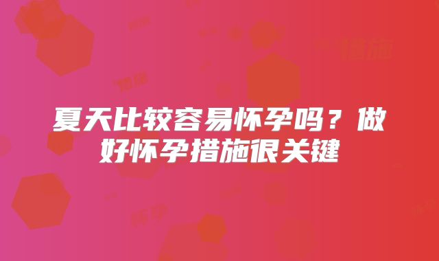 夏天比较容易怀孕吗?做好怀孕措施很关键