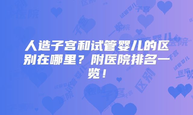 人造子宫和试管婴儿的区别在哪里?附医院排名一览!