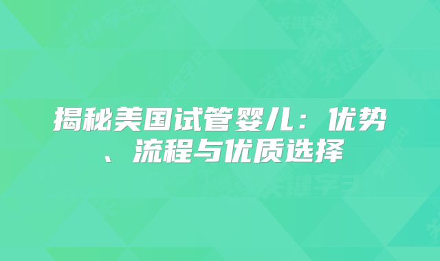 揭秘美国试管婴儿：优势、流程与优质选择