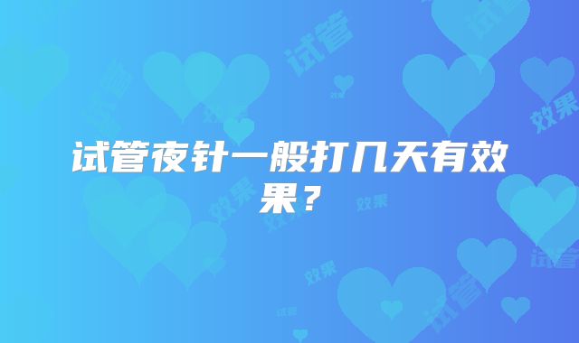 试管夜针一般打几天有效果？