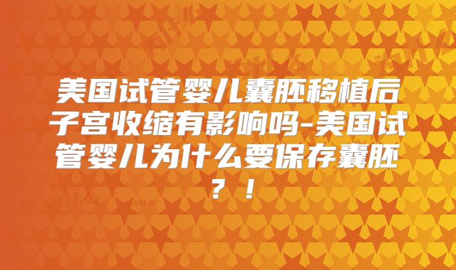 美国试管婴儿囊胚移植后子宫收缩有影响吗-美国试管婴儿为什么要保存囊胚?!
