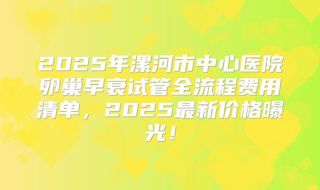 2025年漯河市中心医院卵巢早衰试管全流程费用清单，2025最新价格曝光！