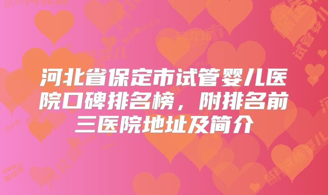 河北省保定市试管婴儿医院口碑排名榜，附排名前三医院地址及简介