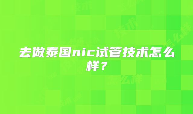 去做泰国nic试管技术怎么样?