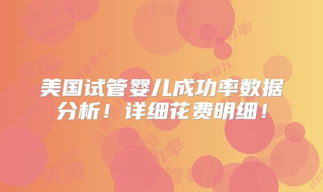 美国试管婴儿成功率数据分析!详细花费明细!