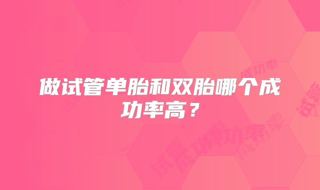 做试管单胎和双胎哪个成功率高？