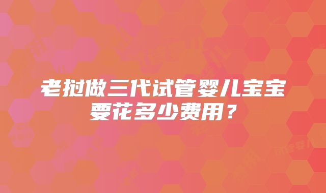 老挝做三代试管婴儿宝宝要花多少费用?