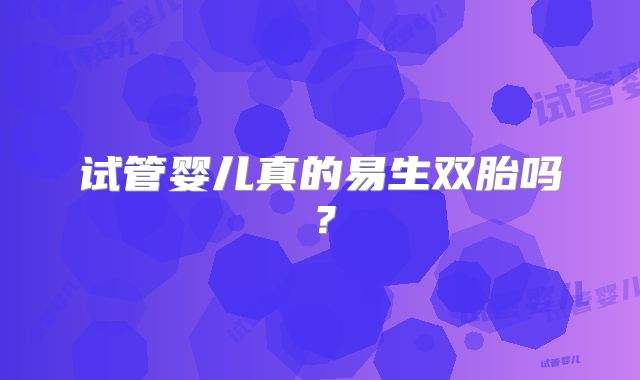 试管婴儿真的易生双胎吗？