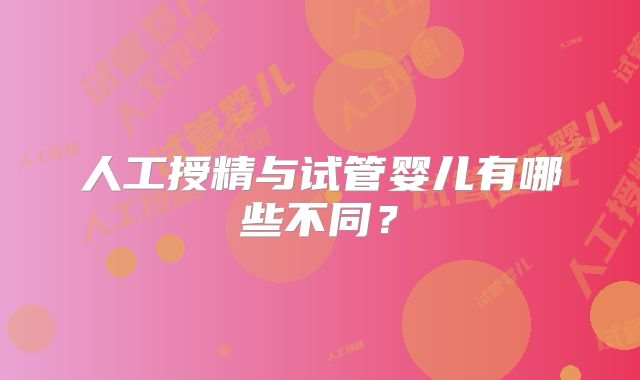 人工授精与试管婴儿有哪些不同？