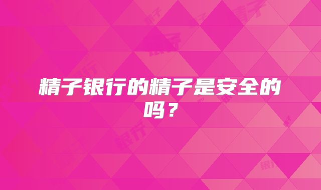 精子银行的精子是安全的吗？