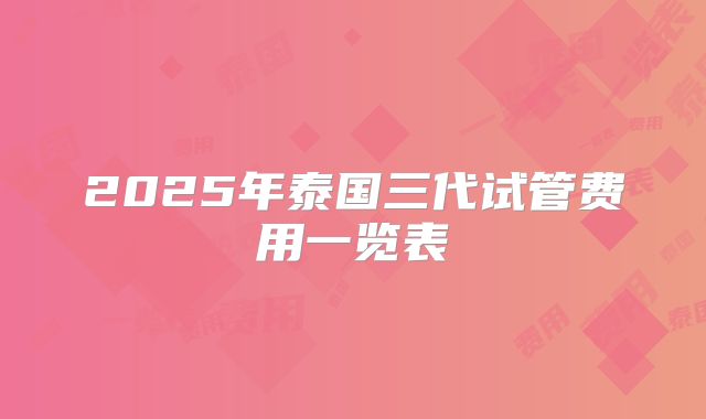 2025年泰国三代试管费用一览表