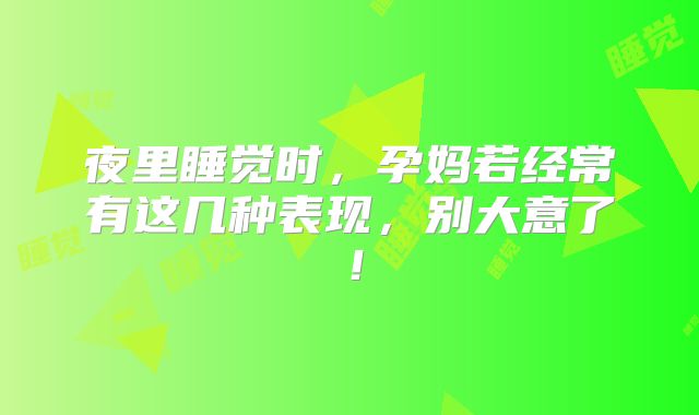 夜里睡觉时，孕妈若经常有这几种表现，别大意了！