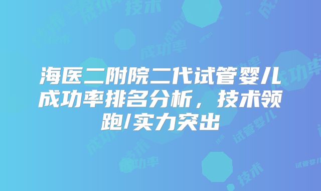海医二附院二代试管婴儿成功率排名分析，技术领跑/实力突出