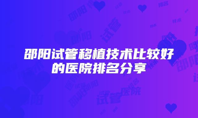 邵阳试管移植技术比较好的医院排名分享